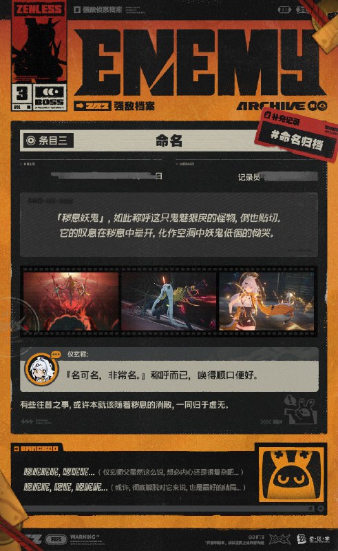 秽息妖鬼·名可名——强敌侦察档案*本篇内容可能包含部分剧透，建议绳匠优先完成版本主线剧情以获得最佳阅览体验~ 嗯呢...嗯呢呢...（听说了吗？卫非地近期出现了闹鬼事件...）嗯呢呢，嗯呢...嗯呢呢呢！！（传闻有人在莱姆尼安空洞里遇到了一只白花花的怪物，还总有人能在附近山路上听到奇怪的叹气声！！）嗯呢呢，嗯呢呢...（在情报组整理档案时看到了这份机密文件...）嗯呢呢嗯呢！（难道...都市传说都是真的！）source @ZZZ_Game秽息妖鬼·名可名——强敌侦察档案*本篇内容可能包含部分剧透，建议绳匠优先完成版本主线剧情以获得最佳阅览体验~ 嗯呢...嗯呢呢...（听说了吗？卫非地近期出现了闹鬼事件...）嗯呢呢，嗯呢...嗯呢呢呢！！（传闻有人在莱姆尼安空洞里遇到了一只白花花的怪物，还总有人能在附近山路上听到奇怪的叹气声！！）嗯呢呢，嗯呢呢...（在情报组整理档案时看到了这份机密文件...）嗯呢呢嗯呢！（难道...都市传说都是真的！）source @ZZZ_Game