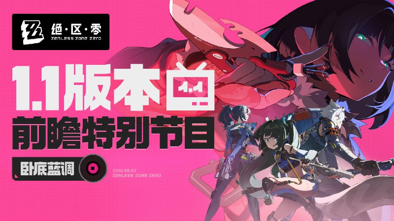 《绝区零》1.1版本前瞻特别节目 |「卧底蓝调」《绝区零》1.1版本「卧底蓝调」将于2024年8月14日正式上线，感谢各位绳匠的关注与支持~ 本次特别节目中的一切人物、故事、设定仅为节目包装，均与《绝区零》原作无关，展示画面与奖励等均为开发中内容，实际内容请以正式上线为准