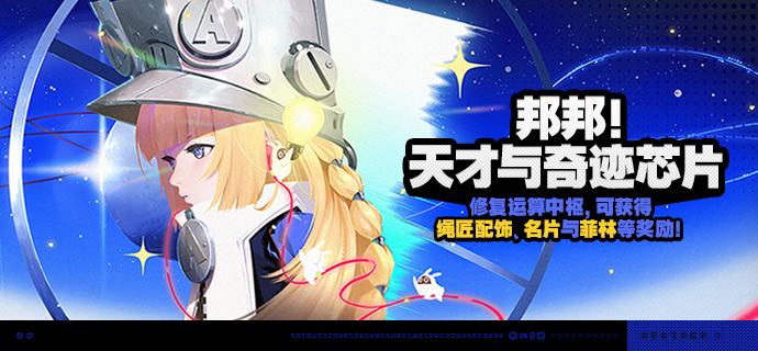「邦邦！天才与奇迹芯片」活动说明【活动时间】3.0版本更新后 ~ 2026/07/29 05:59【活动奖励】【参与条件】在主线第三季第一章任务「天之算枢」中解锁「运算中枢」后即可参与