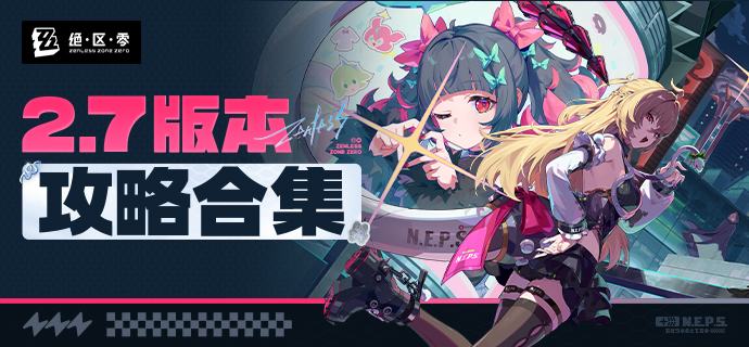 【绝区零绳网情报站】2.7版本攻略合集更新！各位绳匠好，《绝区零》2.7版本「英雄不死于往昔」的内容攻略合集已更新！绳匠们可以前往【2.7版本攻略合集】查看最新词条及攻略，也可前往「绳网情报站」首页查看其它相关内容~     >>>2.7版本攻略合集传送门<<<▌更新内容     1.V2.7版本攻略合集  本次合集收录了2.7版本相关的各类内容，包括新角色「南宫羽」推荐搭配及养成消耗、新增音擎「霓虹妄想」属性及养成消耗、新版本活动攻略、式舆防卫战及危局强袭战推荐阵容等