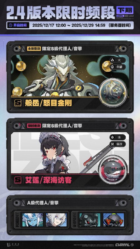 2.4版本限时频段（下期）亲爱的绳匠：本期代理人与音擎调频活动时间为：2025/12/17 12:00 ~ 2025/12/29 14:59，包含如下内容：「渡夜焚心」调频活动活动期间，限定S级代理人[般岳(火·命破)]以及A级代理人[苍角(冰·支援)]、[赛斯(电·防护)]的调频获取概率将大幅提升！「灿烂和声」调频活动活动期间，限定S级音擎[怒目金刚(命破)]以及A级音擎[含羞恶面(支援)]、[维序者-特化型(防护)]的调频获取概率将大幅提升！「慵懒逐浪」调频活动活动期间，限定S级代理人[艾莲(冰·强攻)]以及A级代理人[苍角(冰·支援)]、[赛斯(电·防护)]的调频获取概率将大幅提升！「璀璨韵律」调频活动活动期间，限定S级音擎[深海访客(强攻)]以及A级音擎[含羞恶面(支援)]、[维序者-特化型(防护)]的调频获取概率将大幅提升！※ 以上信号中，限定S级代理人与限定S级音擎均不会进入「热门卡司」常驻频段
